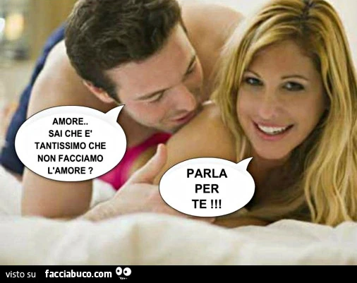 Amore sai che è tantissimo che non facciamo l'amore? Parla per te