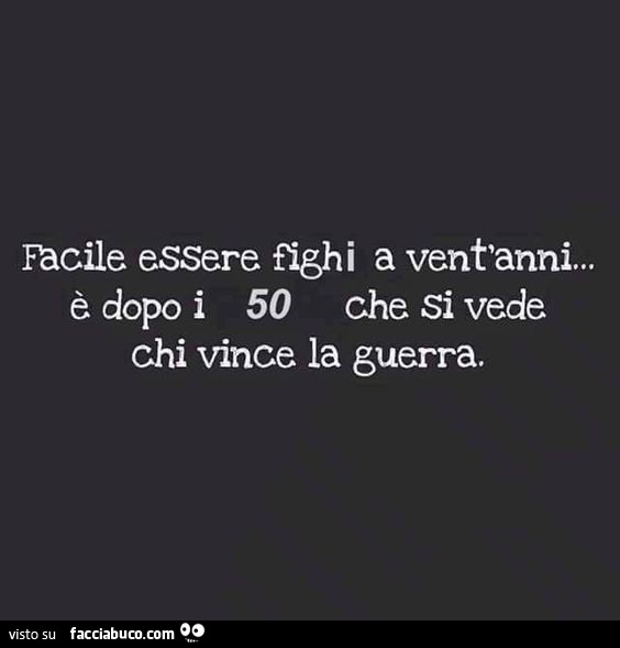 Facile essere fighi a vent'anni… è dopo i 50 che si vede chi vince la guerra