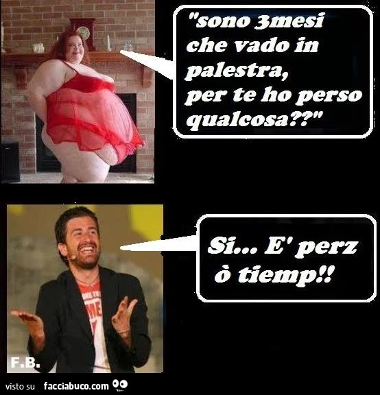 Sono 3 mesi che vado in palestra, per te ho perso qualcosa? Si, è perz ò tiemp