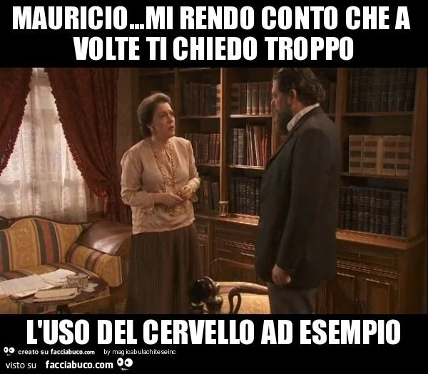 Mauricio&hellip;mi rendo conto che a volte ti chiedo troppo l'uso del cervello ad esempio