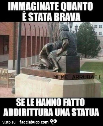 Immaginate quanto è stata brava se le hanno fatto addirittura una statua
