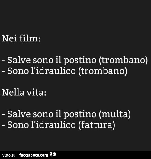 Nei film: salve sono il postino (trombano) sono l'idraulico (trombano) nella vita: salve sono il postino (multa) sono l'idraulico (fattura)