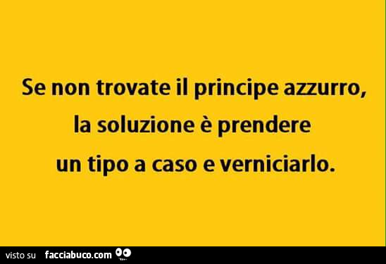 Se non trovate il principe azzurro, la soluzione è prendere un tipo a caso e verniciarlo