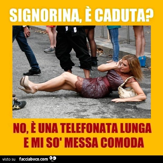 Signorina, è caduta? No, è una telefonata lunga e mi so messa comoda