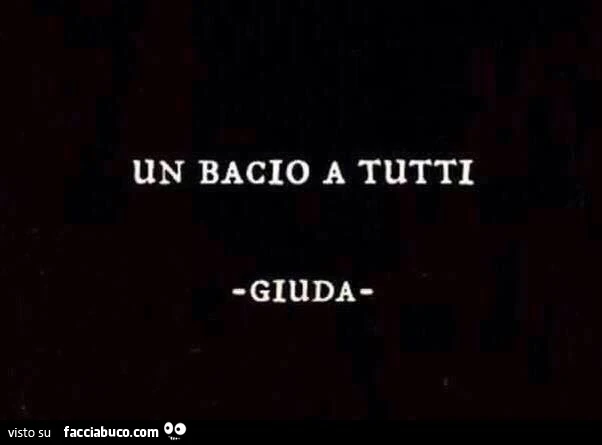 Un bacio a tutti. Giuda