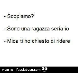 Scopiamo? Sono una ragazza seria io! Mica ti ho chiesto di ridere