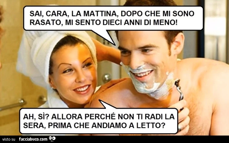 Sai cara, la mattina dopo che mi sono rasato, mi sento dieci anni di ...