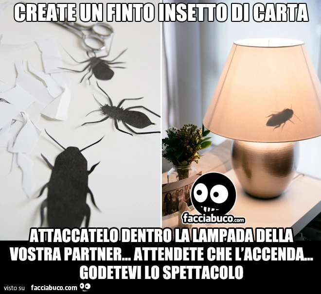 Create un finto insetto di carta. Attaccatelo dentro la lampada della vostra partner&hellip; attendete che l'accenda&hellip; godetevi lo spettacolo