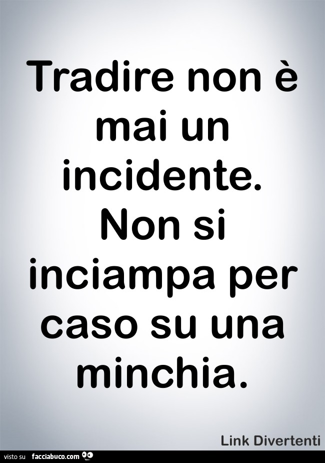 Tradire non è mai un incidente. Non si inciampa per caso su una minchia