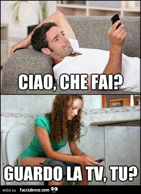 Ciao, che fai? Guardo la tv, tu?