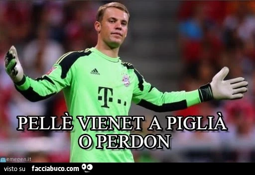 Neuer: Pellè vienet a piglià o perdon