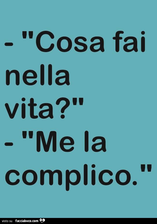 Cosa fai nella vita? Me la complico