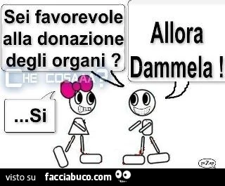 Sei favorevole alla donazione degli organi? Si. Allora dammela