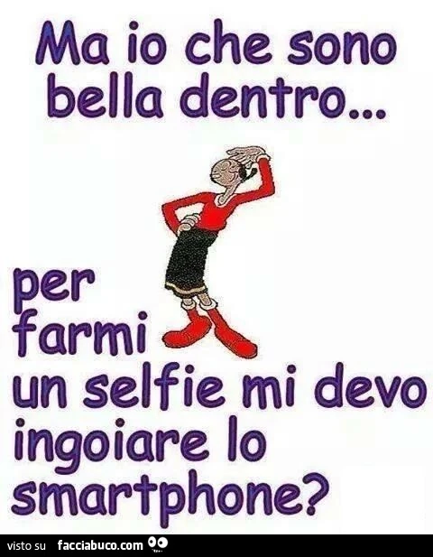 Ma io che sono bella dentro, per farmi un selfie mi devo ingoiare lo smartphone?