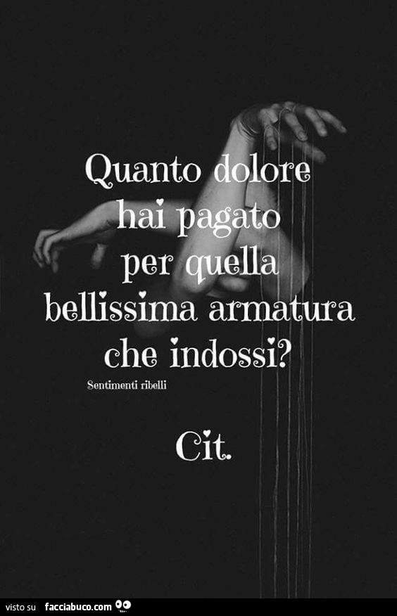 Quanto dolore hai pagato per quella bellissima armatura che indossi?