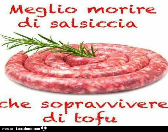 Meglio morire di salsiccia che sopravvivere di tofu