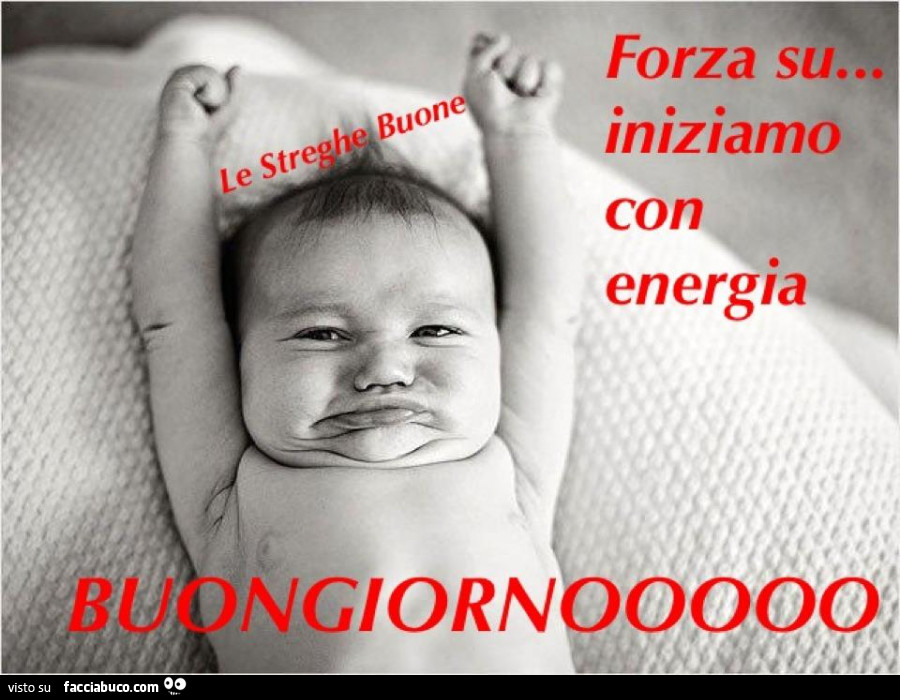 Forza su… iniziamo con energia. Buongiorno