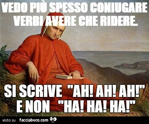 Dante: vedo più spesso coniugare verbi avere che ridere. Si scrive ah! Ah! Ah! E non ha! Ha! Ha