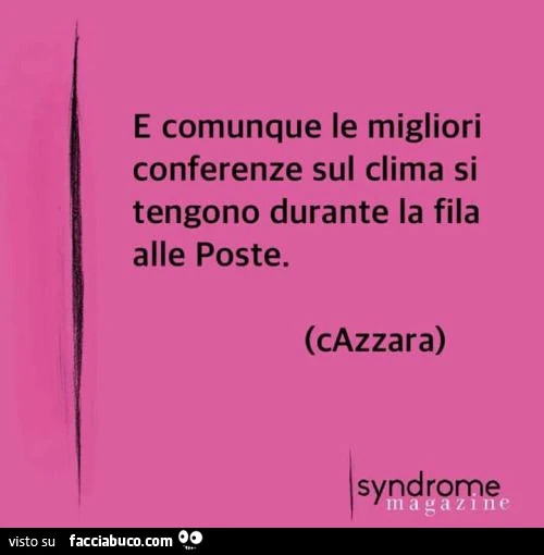 E comunque le migliori conferenze sul clima si tengono durante la fila alle Poste
