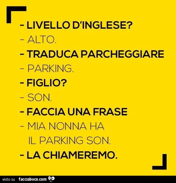 Livello d'inglese? Alto. Traduca parcheggiare. Parking. Figlio? Son. Faccia una frase. Mia nonna ha il parking son. La chiameremo