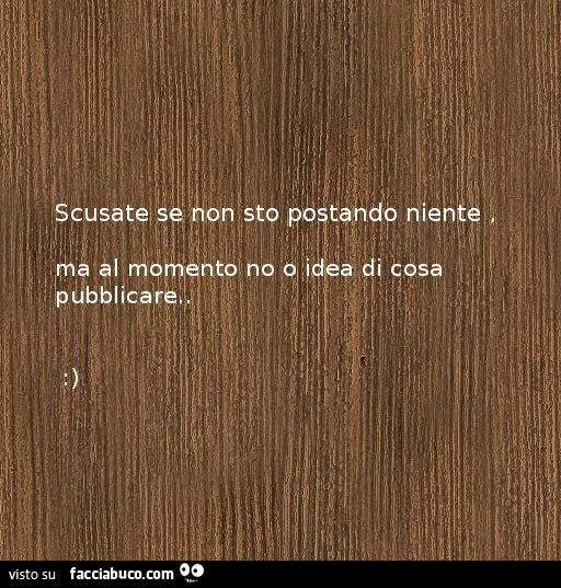 Scusate se non sto postando niente. Ma al momento no ho idea di cosa pubblicare