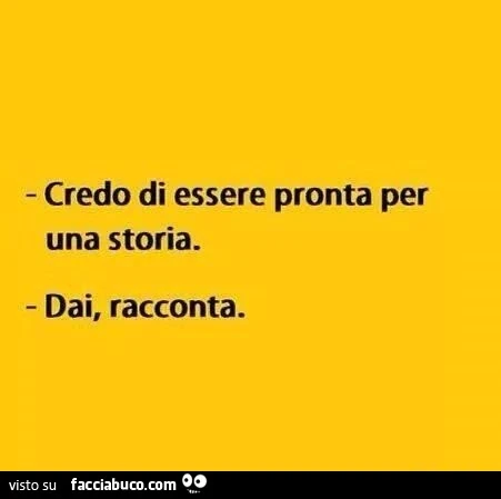 Credo di essere pronta per una storia. Dai, racconta