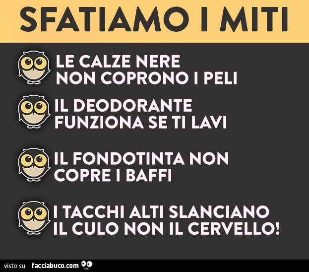 Sfatiamo i miti. Le calze nere non coprono i peli. Il deodorante funziona se ti lavi. Il fondotinta non copre i baffi. I tacchi alti slanciano il culo non il cervello