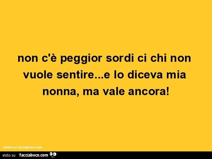 Non c'è peggior sordi ci chi non vuole sentire&hellip;e lo diceva mia nonna, ma vale ancora
