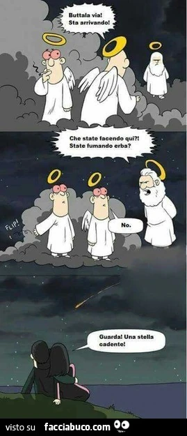 Buttala via sta arrivando. Che state facendo qui? State fumando erba? Guarda! Una stella cadente