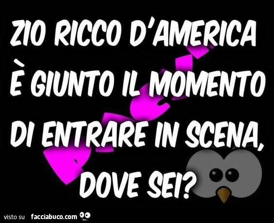 Zio ricco d'America è giunto il momento di entrare in scena, dove sei?