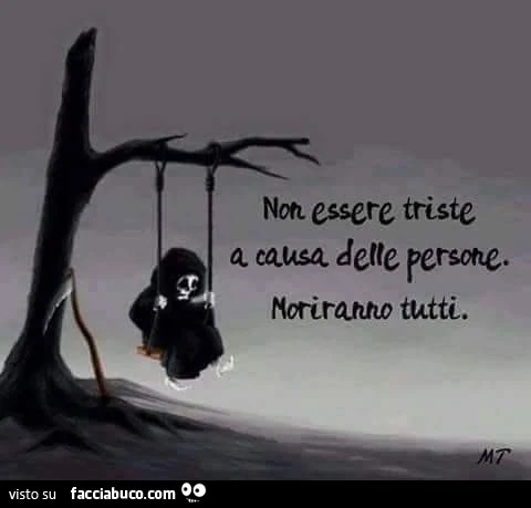 Non essere triste a causa delle persone. Moriranno tutti