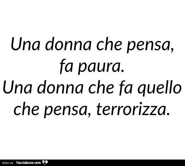 Una donna che pensa, fa paura. Una donna che fa quello che pensa, terrorizza