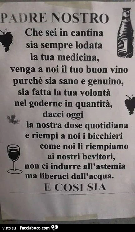 Padre Nostro che sei in cantina, sia sempre lodata la tua medicina, venga a noi il tuo buon vino purchè sia sano e genuino