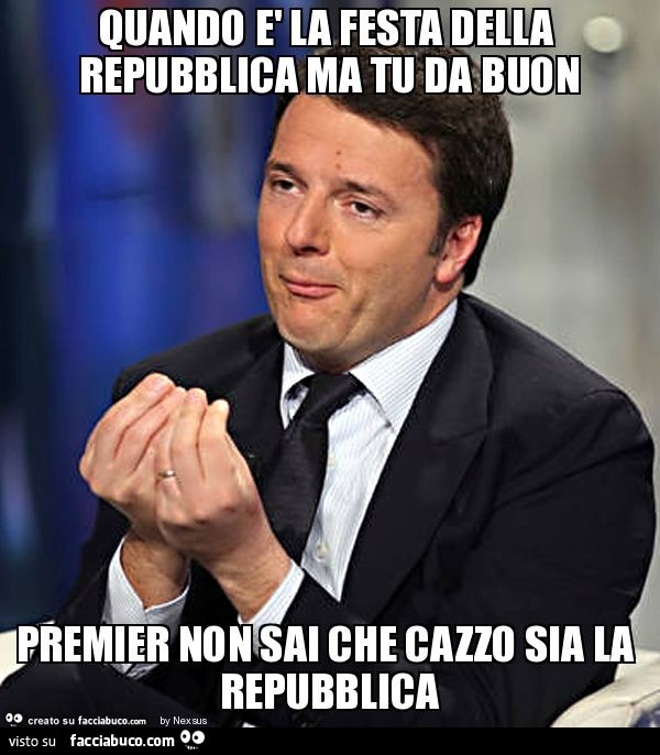 Quando è la festa della repubblica ma tu da buon premier non sai che cazzo sia la repubblica