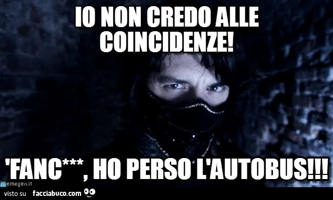 Io non credo alle coincidenze! Fanculo, ho perso l'autobus
