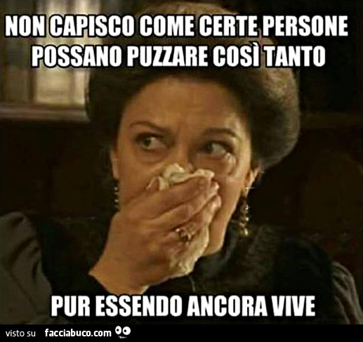 Non capisco come certe persone possano puzzare così tanto pur essendo ancora vive