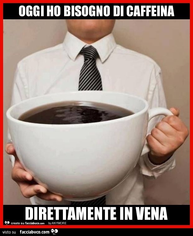 Oggi ho bisogno di caffeina direttamente in vena