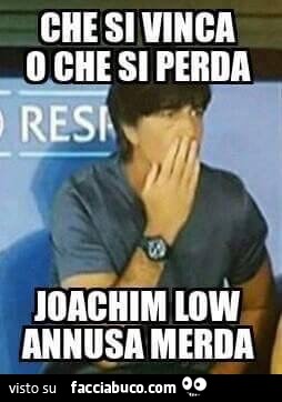 Che si vinca o che si perda Joachim Low annusa merda