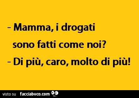 Mamma, i drogati sono fatti come noi? Di più, caro, molto di più