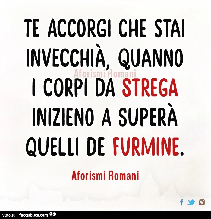 Te accorgi che stai invecchià, quanno i corpi de strega inizieno a superà quelli de furmine