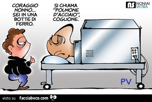 Coraggio nonno… sei in una botte di ferro. Si chiama Polmone d'acciaio, coglione