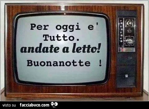 Per oggi è tutto. Andate a letto. Buonanotte