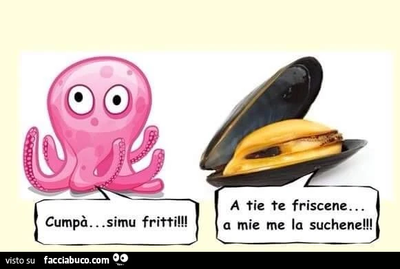 Cumpà simu fritti! A tie te friscene a mie me la suchene