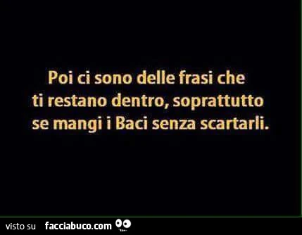 Poi ci sono delle frasi che ti restano dentro, soprattutto se mangi i baci senza scartarli