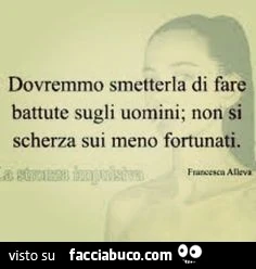 Dovremmo smetterla di fare battute sugli uomini. Non si scherza sui meno fortunati