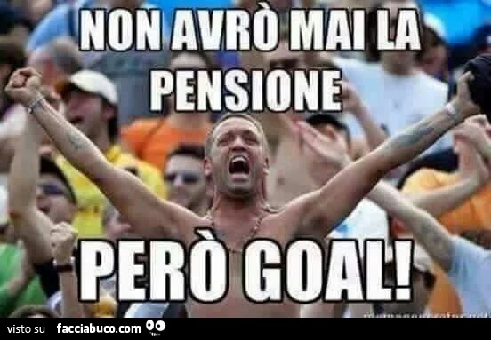 Non avrò mai la pensione, però Goal