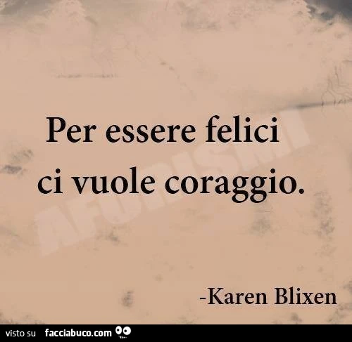 Per essere felici ci vuole coraggio. Karen Blixen