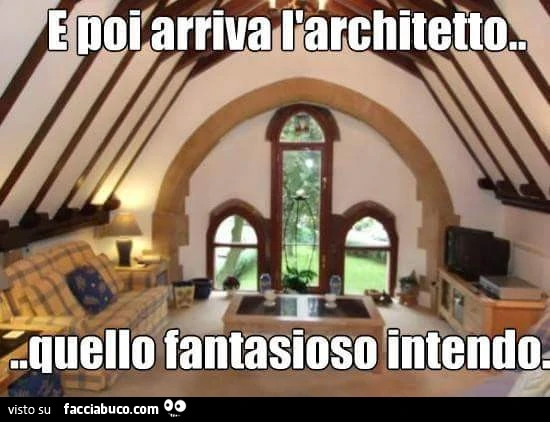 E poi arriva l'architetto. Quello fantasioso intendo