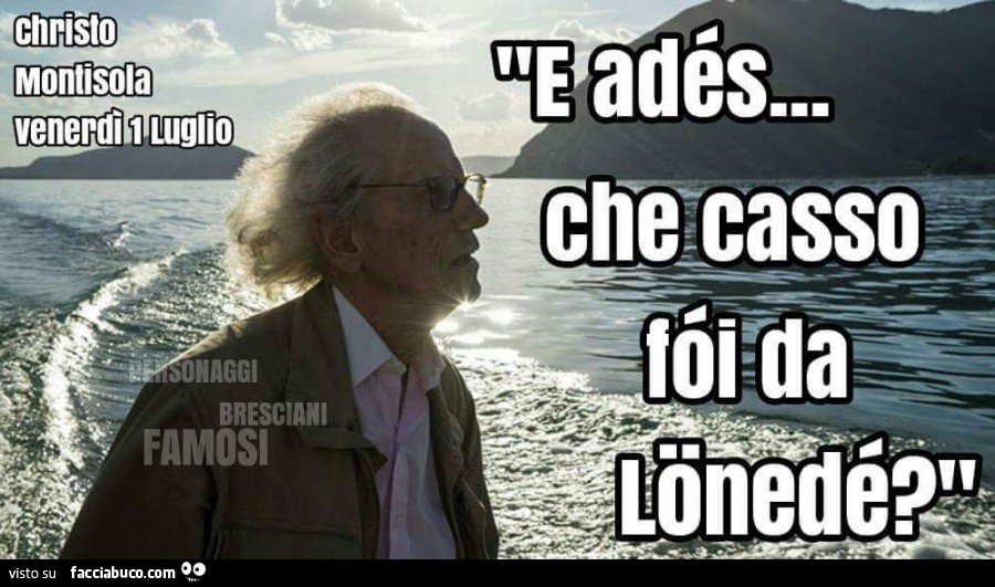 Christo Montisola Venerdì 1 Luglio. E adès che casso fòi da Lonedè?