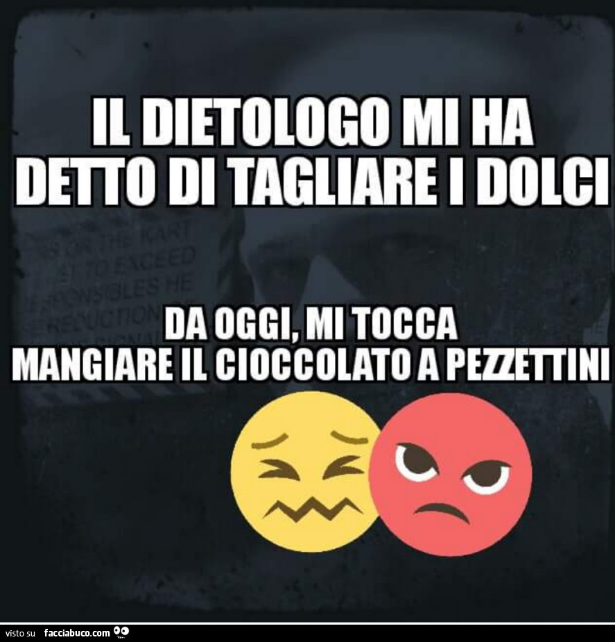 Il dietologo mi ha detto di tagliare i dolci. Da oggi mi toccherà tagliare il cioccolato a pezzettini